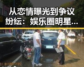 从恋情曝光到争议纷纭：娱乐圈明星事件时间线回顾
