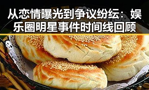从恋情曝光到争议纷纭：娱乐圈明星事件时间线回顾
