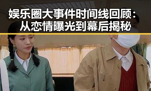 娱乐圈大事件时间线回顾：从恋情曝光到幕后揭秘