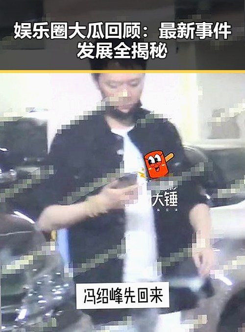 娱乐圈大瓜回顾：最新事件发展全揭秘