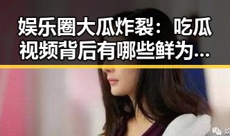 娱乐圈大瓜炸裂：吃瓜视频背后有哪些鲜为人知的秘密？🤫