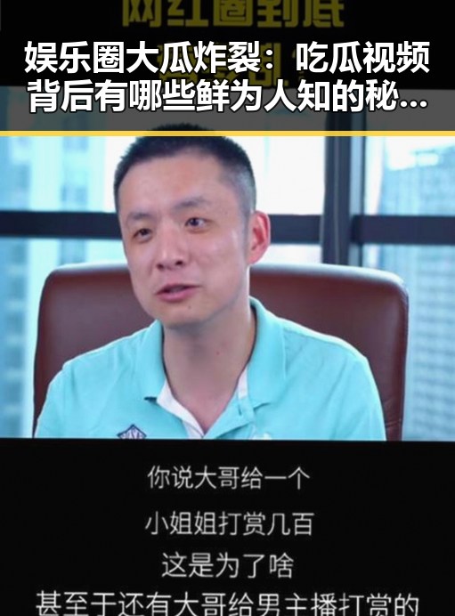 娱乐圈大瓜炸裂：吃瓜视频背后有哪些鲜为人知的秘密？🤫