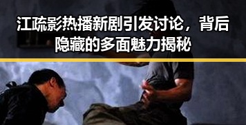 江疏影热播新剧引发讨论，背后隐藏的多面魅力揭秘