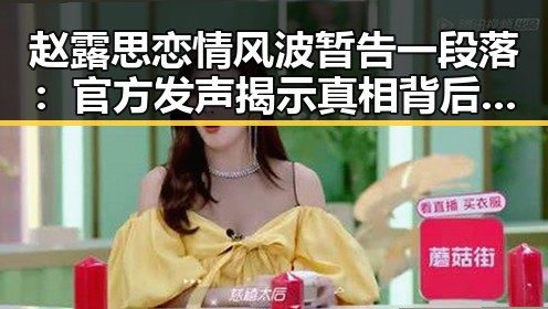 赵露思恋情风波暂告一段落：官方发声揭示真相背后谜团