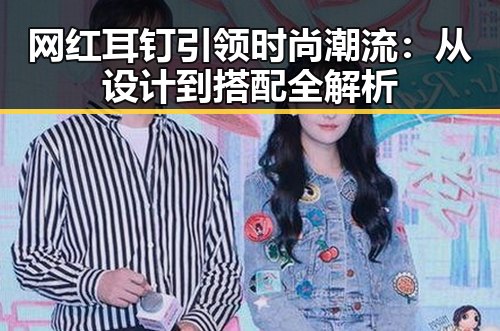 网红耳钉引领时尚潮流：从设计到搭配全解析